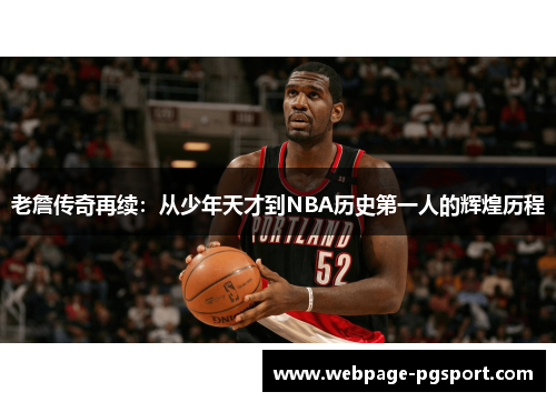 老詹传奇再续：从少年天才到NBA历史第一人的辉煌历程