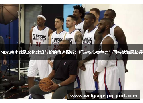 NBA未来球队文化建设与价值传递探析：打造核心竞争力与可持续发展路径