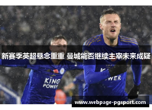 新赛季英超悬念重重 曼城能否继续主宰未来成疑