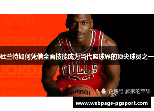 杜兰特如何凭借全面技能成为当代篮球界的顶尖球员之一