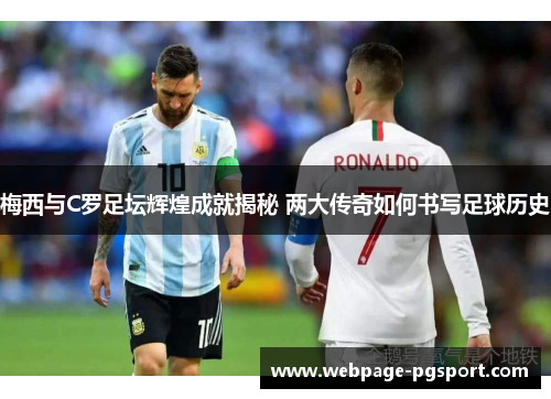 梅西与C罗足坛辉煌成就揭秘 两大传奇如何书写足球历史
