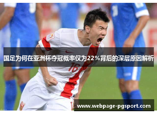 国足为何在亚洲杯夺冠概率仅为22%背后的深层原因解析