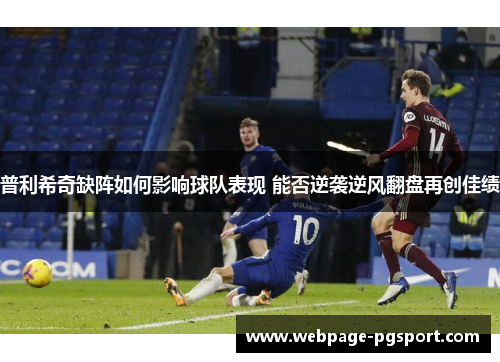 普利希奇缺阵如何影响球队表现 能否逆袭逆风翻盘再创佳绩