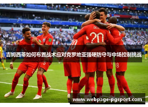 吉姆西蒂如何布置战术应对克罗地亚强硬防守与中场控制挑战