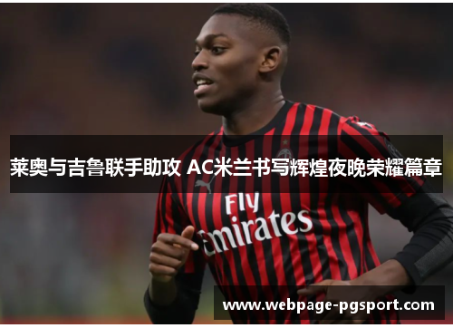 莱奥与吉鲁联手助攻 AC米兰书写辉煌夜晚荣耀篇章 莱奥与吉鲁联手助攻 AC米兰书写辉煌夜晚荣耀篇章