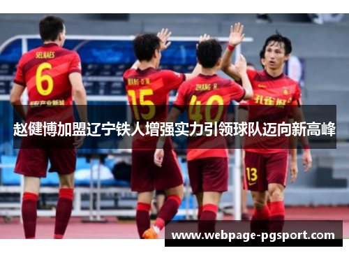 赵健博加盟辽宁铁人增强实力引领球队迈向新高峰 赵健博加盟辽宁铁人增强实力引领球队迈向新高峰