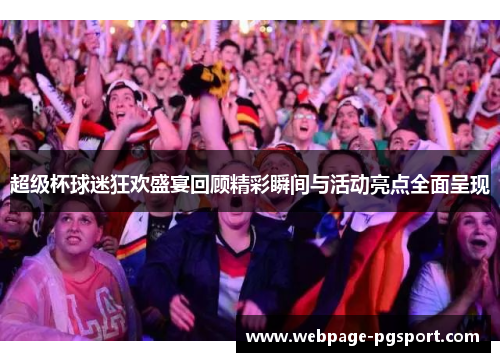 超级杯球迷狂欢盛宴回顾精彩瞬间与活动亮点全面呈现 超级杯球迷狂欢盛宴回顾精彩瞬间与活动亮点全面呈现