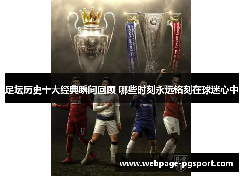足坛历史十大经典瞬间回顾 哪些时刻永远铭刻在球迷心中 足坛历史十大经典瞬间回顾 哪些时刻永远铭刻在球迷心中