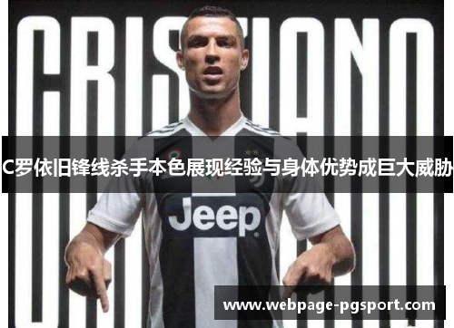 C罗依旧锋线杀手本色展现经验与身体优势成巨大威胁 C罗依旧锋线杀手本色展现经验与身体优势成巨大威胁