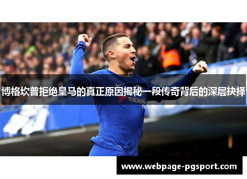 博格坎普拒绝皇马的真正原因揭秘一段传奇背后的深层抉择 博格坎普拒绝皇马的真正原因揭秘一段传奇背后的深层抉择