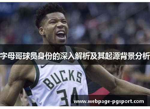 字母哥球员身份的深入解析及其起源背景分析 字母哥球员身份的深入解析及其起源背景分析