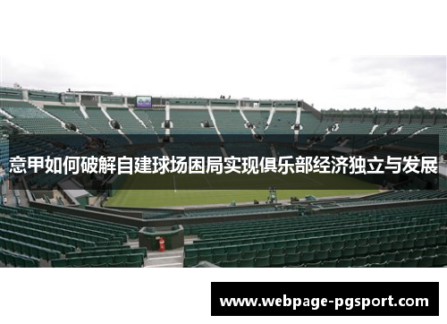 意甲如何破解自建球场困局实现俱乐部经济独立与发展 意甲如何破解自建球场困局实现俱乐部经济独立与发展
