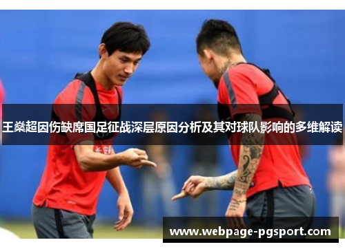 王燊超因伤缺席国足征战深层原因分析及其对球队影响的多维解读 王燊超因伤缺席国足征战深层原因分析及其对球队影响的多维解读