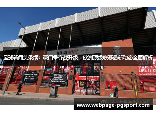 足球新闻头条续:豪门争夺战升级,欧洲顶级联赛最新动态全面解析 足球新闻头条续:豪门争夺战升级,欧洲顶级联赛最新动态全面解析