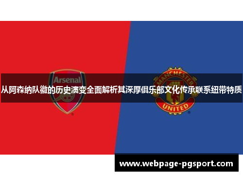 从阿森纳队徽的历史演变全面解析其深厚俱乐部文化传承联系纽带特质 从阿森纳队徽的历史演变全面解析其深厚俱乐部文化传承联系纽带特质