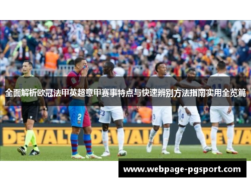 全面解析欧冠法甲英超意甲赛事特点与快速辨别方法指南实用全览篇 全面解析欧冠法甲英超意甲赛事特点与快速辨别方法指南实用全览篇