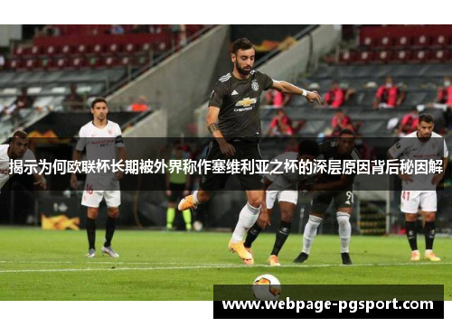 揭示为何欧联杯长期被外界称作塞维利亚之杯的深层原因背后秘因解 揭示为何欧联杯长期被外界称作塞维利亚之杯的深层原因背后秘因解