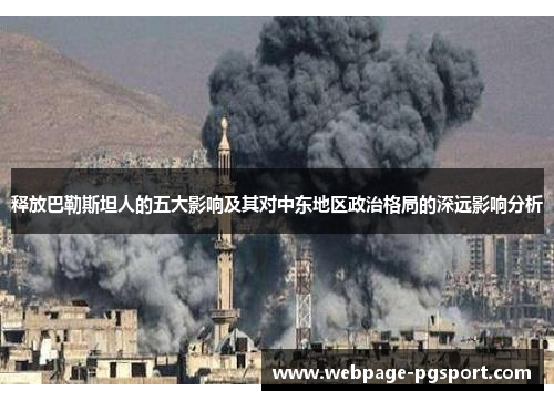 释放巴勒斯坦人的五大影响及其对中东地区政治格局的深远影响分析 释放巴勒斯坦人的五大影响及其对中东地区政治格局的深远影响分析