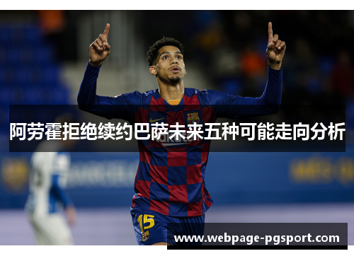 阿劳霍拒绝续约巴萨未来五种可能走向分析 阿劳霍拒绝续约巴萨未来五种可能走向分析