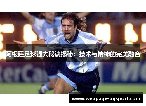 阿根廷足球强大秘诀揭秘:技术与精神的完美融合 阿根廷足球强大秘诀揭秘:技术与精神的完美融合