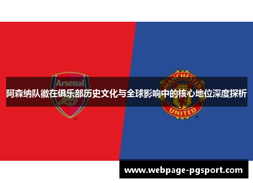 阿森纳队徽在俱乐部历史文化与全球影响中的核心地位深度探析 阿森纳队徽在俱乐部历史文化与全球影响中的核心地位深度探析