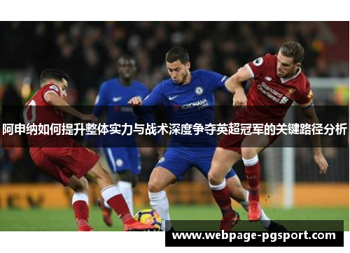 阿申纳如何提升整体实力与战术深度争夺英超冠军的关键路径分析