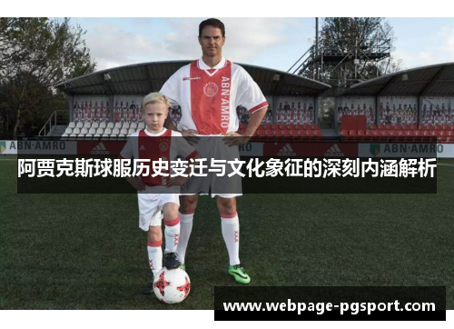 阿贾克斯球服历史变迁与文化象征的深刻内涵解析 阿贾克斯球服历史变迁与文化象征的深刻内涵解析