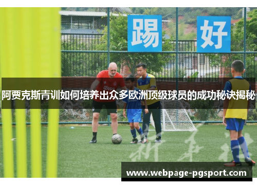 阿贾克斯青训如何培养出众多欧洲顶级球员的成功秘诀揭秘 阿贾克斯青训如何培养出众多欧洲顶级球员的成功秘诀揭秘