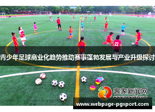 青少年足球商业化趋势推动赛事蓬勃发展与产业升级探讨 青少年足球商业化趋势推动赛事蓬勃发展与产业升级探讨
