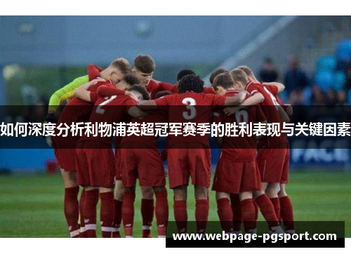 如何深度分析利物浦英超冠军赛季的胜利表现与关键因素