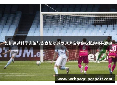 如何通过科学训练与饮食帮助球员迅速恢复竞技状态提升表现 如何通过科学训练与饮食帮助球员迅速恢复竞技状态提升表现