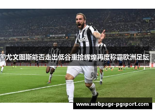 尤文图斯能否走出低谷重拾辉煌再度称霸欧洲足坛