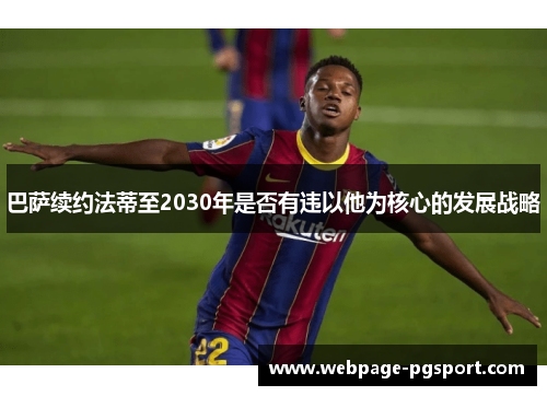 巴萨续约法蒂至2030年是否有违以他为核心的发展战略