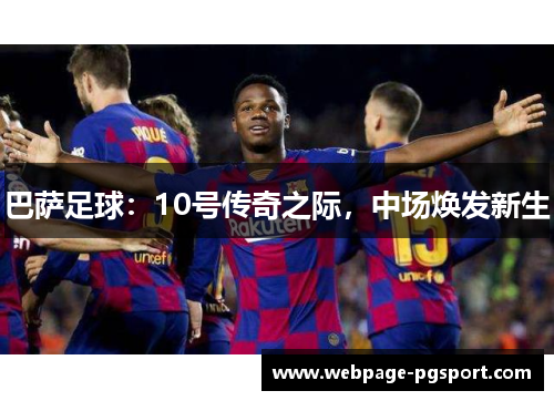 巴萨足球：10号传奇之际，中场焕发新生