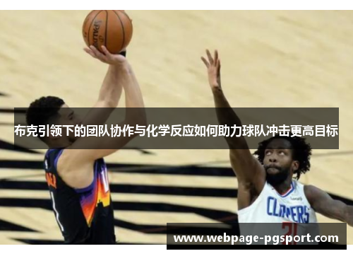 布克引领下的团队协作与化学反应如何助力球队冲击更高目标