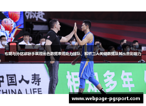 布朗与孙铭徽联手展现出色数据表现助力球队，解析二人关键数据及其比赛影响力