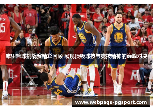 库里篮球挑战赛精彩回顾 展现顶级球技与竞技精神的巅峰对决