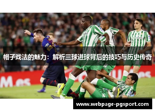 帽子戏法的魅力：解析三球进球背后的技巧与历史传奇