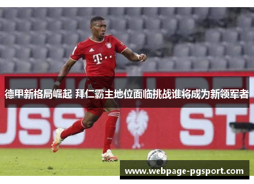 德甲新格局崛起 拜仁霸主地位面临挑战谁将成为新领军者