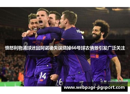 愤怒利物浦球迷因阿诺德失误烧掉66号球衣情景引发广泛关注