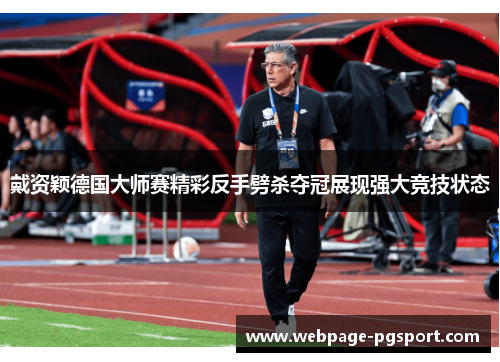 戴资颖德国大师赛精彩反手劈杀夺冠展现强大竞技状态 戴资颖德国大师赛精彩反手劈杀夺冠展现强大竞技状态