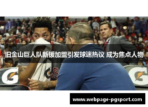 旧金山巨人队新援加盟引发球迷热议 成为焦点人物