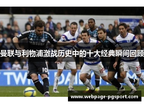 曼联与利物浦激战历史中的十大经典瞬间回顾