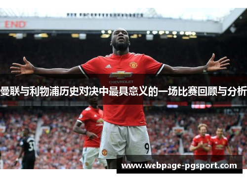 曼联与利物浦历史对决中最具意义的一场比赛回顾与分析 曼联与利物浦历史对决中最具意义的一场比赛回顾与分析