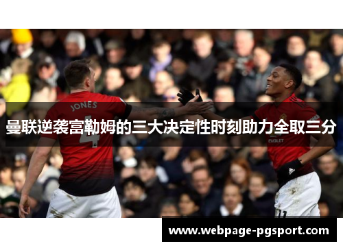 曼联逆袭富勒姆的三大决定性时刻助力全取三分
