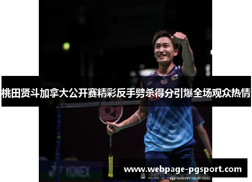 桃田贤斗加拿大公开赛精彩反手劈杀得分引爆全场观众热情
