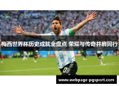 梅西世界杯历史成就全盘点 荣耀与传奇并肩同行