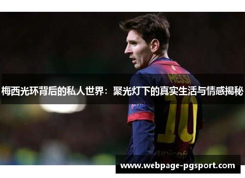 梅西光环背后的私人世界：聚光灯下的真实生活与情感揭秘