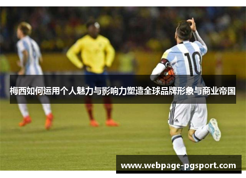 梅西如何运用个人魅力与影响力塑造全球品牌形象与商业帝国 梅西如何运用个人魅力与影响力塑造全球品牌形象与商业帝国