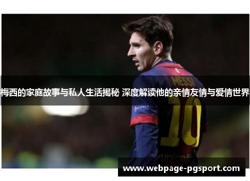 梅西的家庭故事与私人生活揭秘 深度解读他的亲情友情与爱情世界